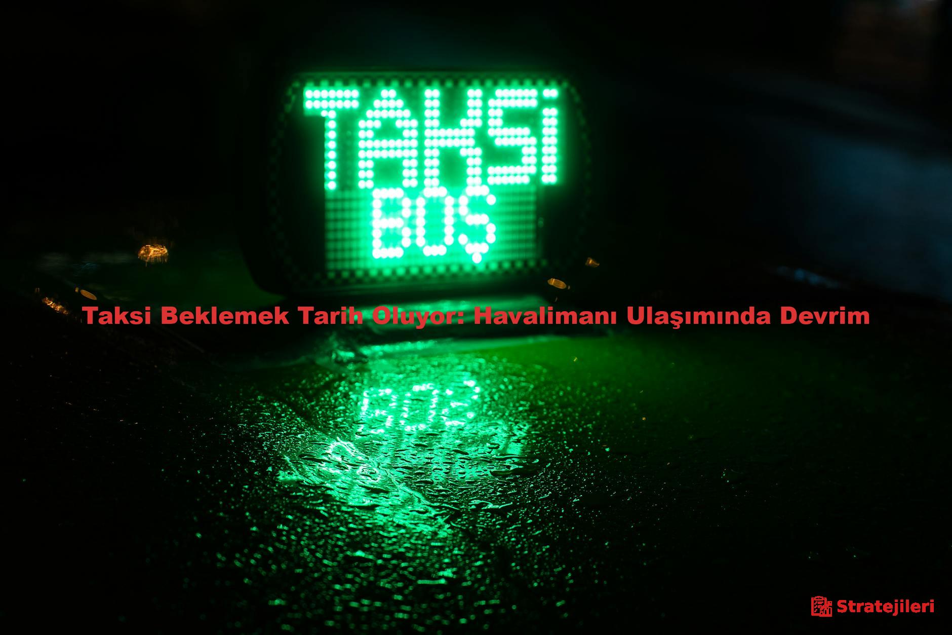 Taksi Beklemek Tarih Oluyor: Havalimanı Ulaşımında Devrim