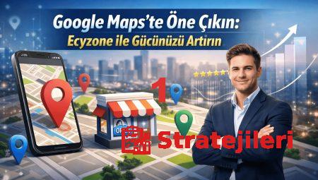 Google Maps’te Öne Çıkın: Ecyzone ile Gücünüzü Artırın