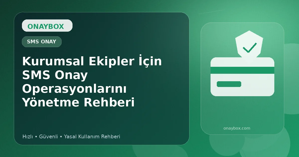 Kurumsal Ekipler İçin SMS Onay Operasyonlarını Yönetme Rehberi - Onaybox numara onay rehberi
