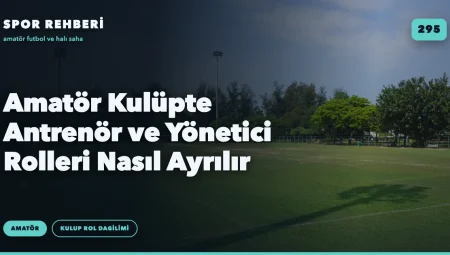 Amatör Kulüpte Antrenör ve Yönetici Rolleri Nasıl Ayrılır